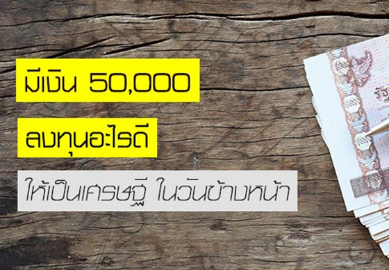 หางาน,สมัครงาน,งาน,มีเงิน 50,000 ลงทุนอะไรดี ให้เป็นเศรษฐีในวันข้างหน้า